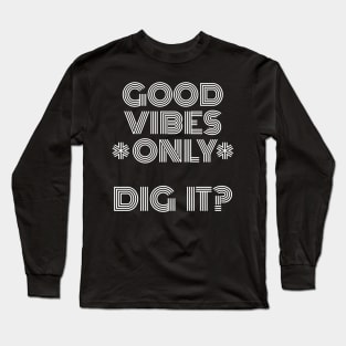 Good Vibes Only, Dig It? White Font Long Sleeve T-Shirt